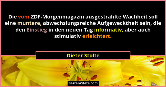 Die vom ZDF-Morgenmagazin ausgestrahlte Wachheit soll eine muntere, abwechslungsreiche Aufgewecktheit sein, die den Einstieg in den ne... - Dieter Stolte