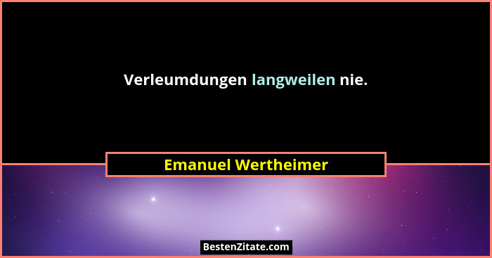 Verleumdungen langweilen nie.... - Emanuel Wertheimer