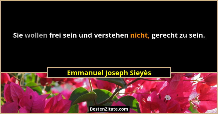 Sie wollen frei sein und verstehen nicht, gerecht zu sein.... - Emmanuel Joseph Sieyès
