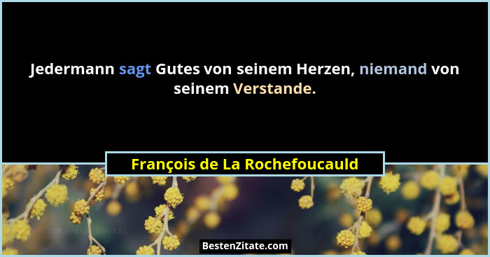 Jedermann sagt Gutes von seinem Herzen, niemand von seinem Verstande.... - François de La Rochefoucauld