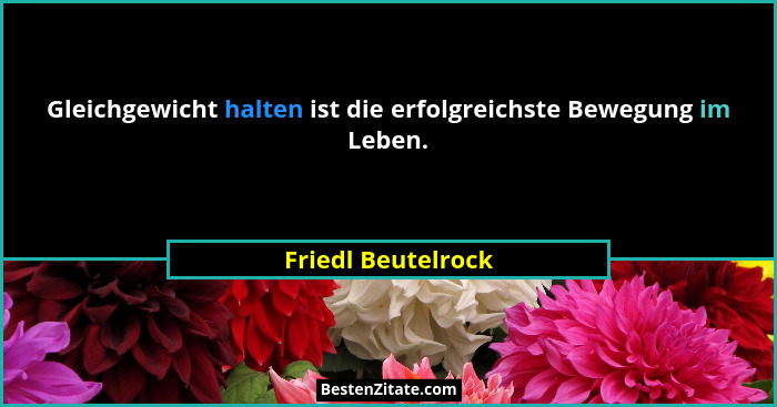 Gleichgewicht halten ist die erfolgreichste Bewegung im Leben.... - Friedl Beutelrock