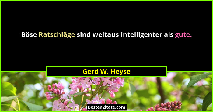 Böse Ratschläge sind weitaus intelligenter als gute.... - Gerd W. Heyse