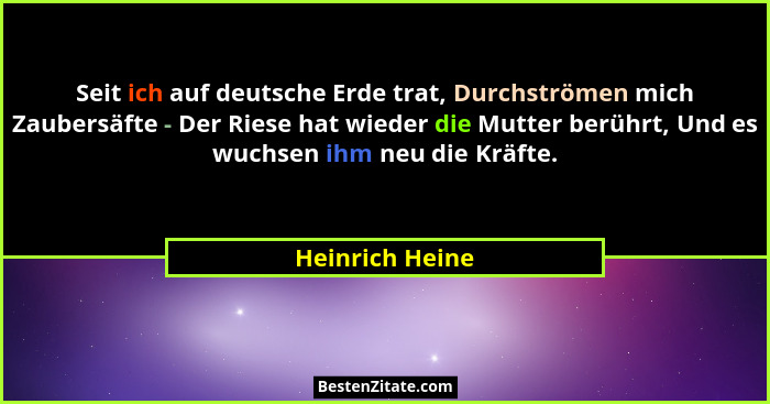 Seit ich auf deutsche Erde trat, Durchströmen mich Zaubersäfte - Der Riese hat wieder die Mutter berührt, Und es wuchsen ihm neu die... - Heinrich Heine