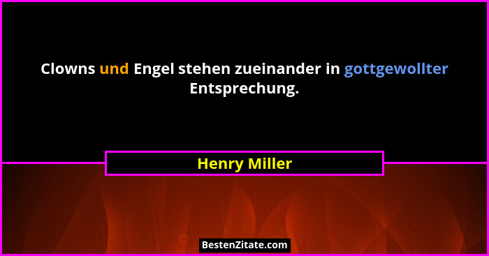 Clowns und Engel stehen zueinander in gottgewollter Entsprechung.... - Henry Miller