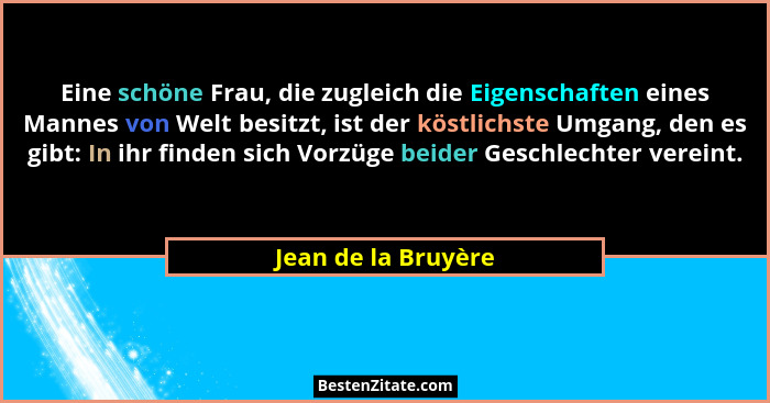 Eine schöne Frau, die zugleich die Eigenschaften eines Mannes von Welt besitzt, ist der köstlichste Umgang, den es gibt: In ihr f... - Jean de la Bruyère