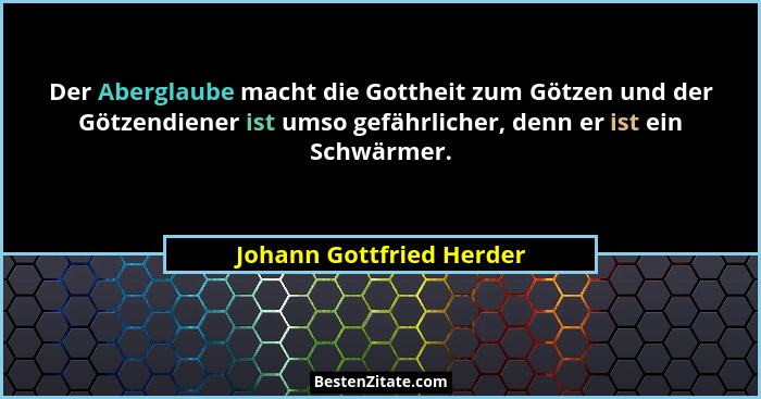 Der Aberglaube macht die Gottheit zum Götzen und der Götzendiener ist umso gefährlicher, denn er ist ein Schwärmer.... - Johann Gottfried Herder
