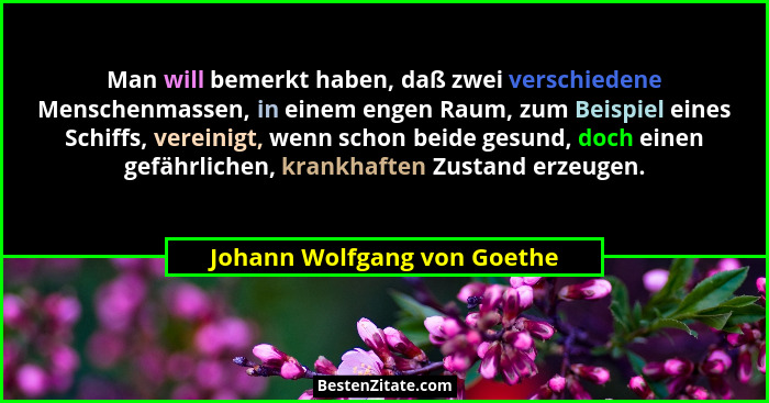 Man will bemerkt haben, daß zwei verschiedene Menschenmassen, in einem engen Raum, zum Beispiel eines Schiffs, vereinigt,... - Johann Wolfgang von Goethe