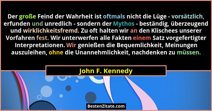 Der große Feind der Wahrheit ist oftmals nicht die Lüge - vorsätzlich, erfunden und unredlich - sondern der Mythos - beständig, über... - John F. Kennedy