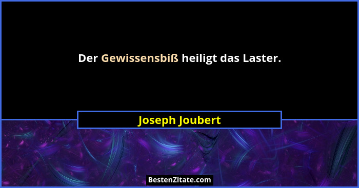 Der Gewissensbiß heiligt das Laster.... - Joseph Joubert