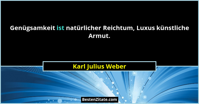 Genügsamkeit ist natürlicher Reichtum, Luxus künstliche Armut.... - Karl Julius Weber