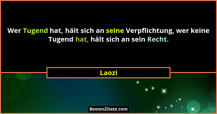 Wer Tugend hat, hält sich an seine Verpflichtung, wer keine Tugend hat, hält sich an sein Recht.... - Laozi
