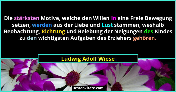 Die stärksten Motive, welche den Willen in eine Freie Bewegung setzen, werden aus der Liebe und Lust stammen, weshalb Beobachtung... - Ludwig Adolf Wiese