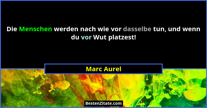 Die Menschen werden nach wie vor dasselbe tun, und wenn du vor Wut platzest!... - Marc Aurel