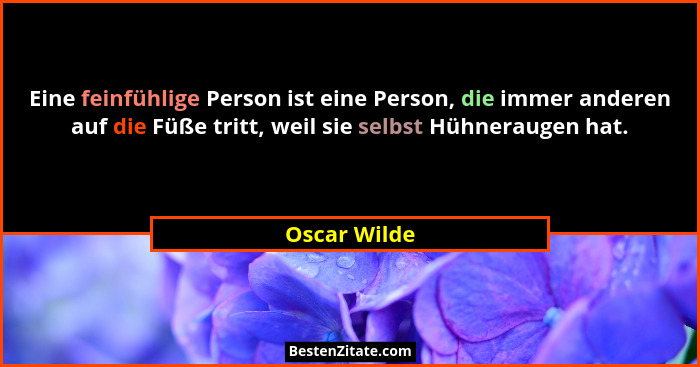 Eine feinfühlige Person ist eine Person, die immer anderen auf die Füße tritt, weil sie selbst Hühneraugen hat.... - Oscar Wilde
