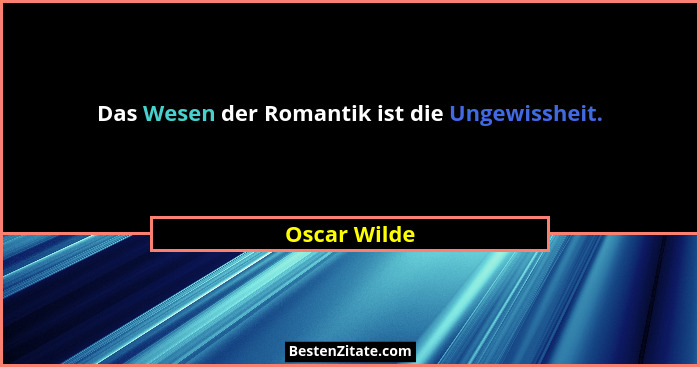 Das Wesen der Romantik ist die Ungewissheit.... - Oscar Wilde