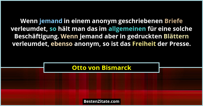 Wenn jemand in einem anonym geschriebenen Briefe verleumdet, so hält man das im allgemeinen für eine solche Beschäftigung. Wenn je... - Otto von Bismarck
