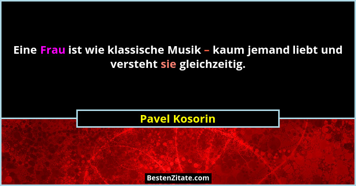 Eine Frau ist wie klassische Musik – kaum jemand liebt und versteht sie gleichzeitig.... - Pavel Kosorin