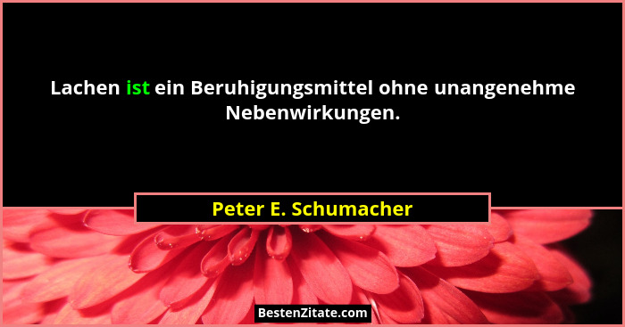 Lachen ist ein Beruhigungsmittel ohne unangenehme Nebenwirkungen.... - Peter E. Schumacher