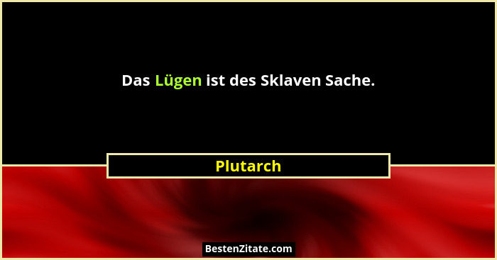 Das Lügen ist des Sklaven Sache.... - Plutarch