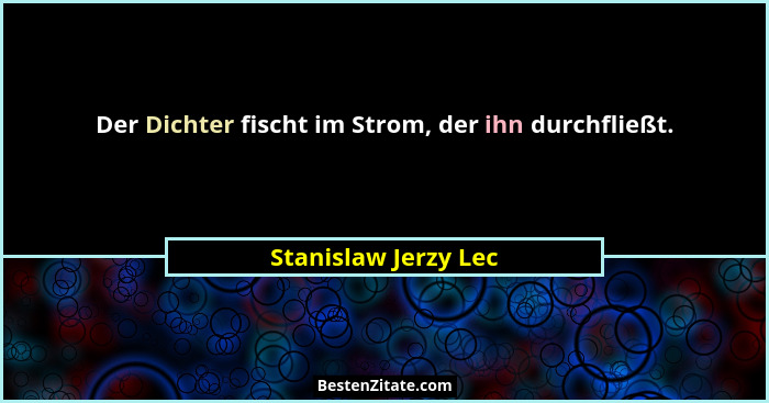 Der Dichter fischt im Strom, der ihn durchfließt.... - Stanislaw Jerzy Lec