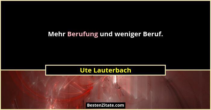 Mehr Berufung und weniger Beruf.... - Ute Lauterbach