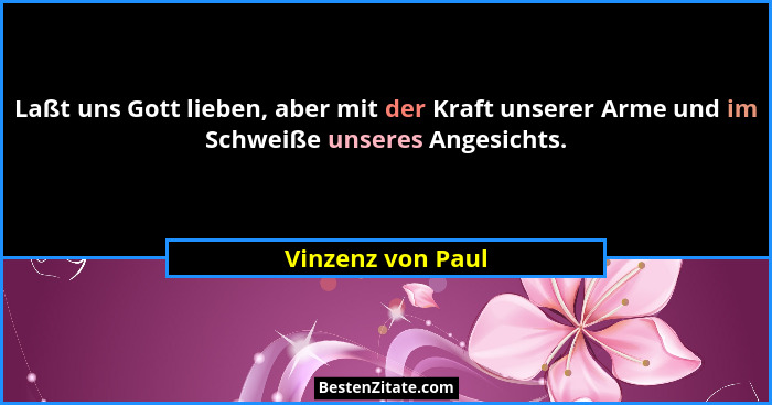Laßt uns Gott lieben, aber mit der Kraft unserer Arme und im Schweiße unseres Angesichts.... - Vinzenz von Paul