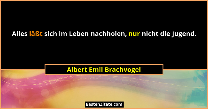 Alles läßt sich im Leben nachholen, nur nicht die Jugend.... - Albert Emil Brachvogel