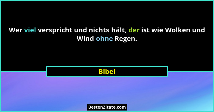 Wer viel verspricht und nichts hält, der ist wie Wolken und Wind ohne Regen.... - Bibel