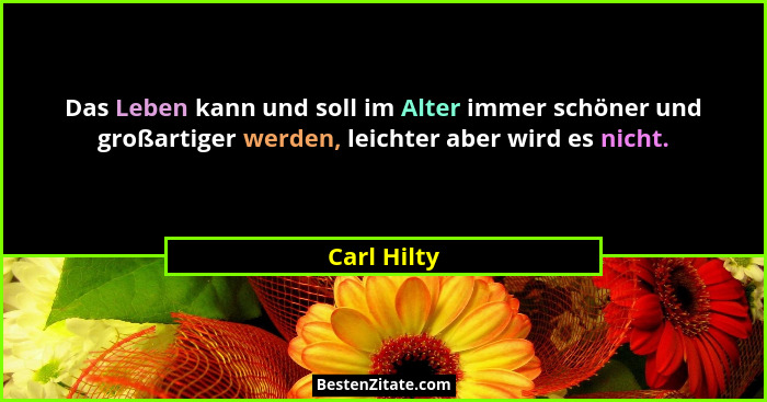 Das Leben kann und soll im Alter immer schöner und großartiger werden, leichter aber wird es nicht.... - Carl Hilty