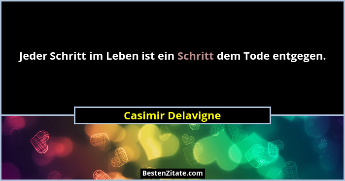 Jeder Schritt im Leben ist ein Schritt dem Tode entgegen.... - Casimir Delavigne