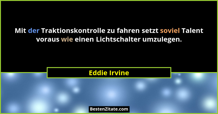 Mit der Traktionskontrolle zu fahren setzt soviel Talent voraus wie einen Lichtschalter umzulegen.... - Eddie Irvine