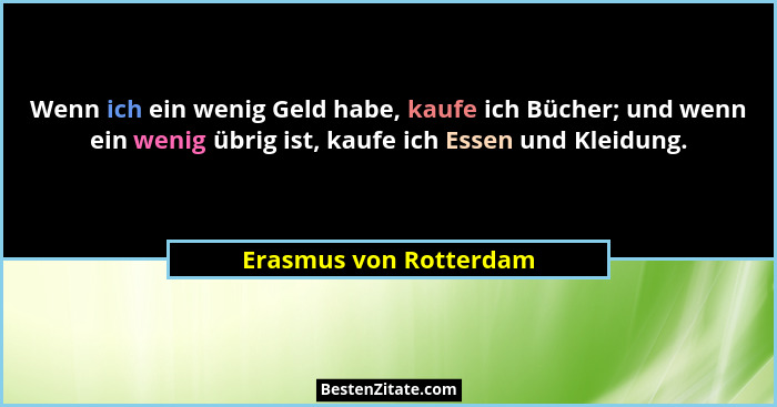Wenn ich ein wenig Geld habe, kaufe ich Bücher; und wenn ein wenig übrig ist, kaufe ich Essen und Kleidung.... - Erasmus von Rotterdam