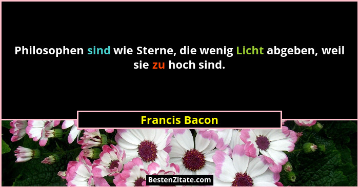 Philosophen sind wie Sterne, die wenig Licht abgeben, weil sie zu hoch sind.... - Francis Bacon