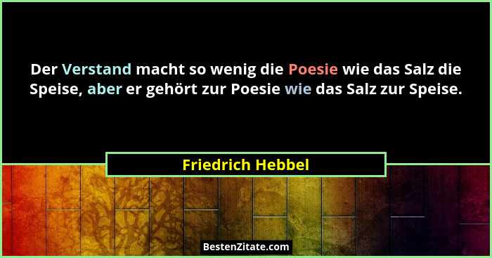Der Verstand macht so wenig die Poesie wie das Salz die Speise, aber er gehört zur Poesie wie das Salz zur Speise.... - Friedrich Hebbel