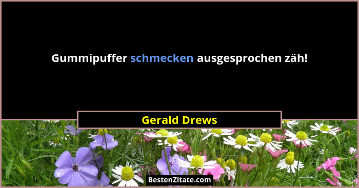 Gummipuffer schmecken ausgesprochen zäh!... - Gerald Drews