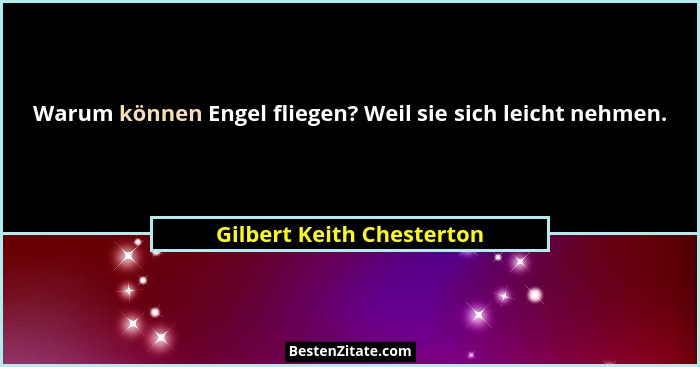 Warum können Engel fliegen? Weil sie sich leicht nehmen.... - Gilbert Keith Chesterton