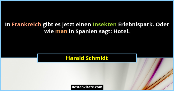 In Frankreich gibt es jetzt einen Insekten Erlebnispark. Oder wie man in Spanien sagt: Hotel.... - Harald Schmidt