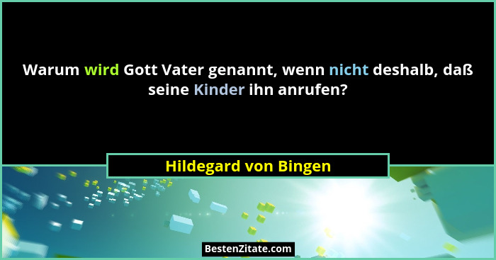 Warum wird Gott Vater genannt, wenn nicht deshalb, daß seine Kinder ihn anrufen?... - Hildegard von Bingen