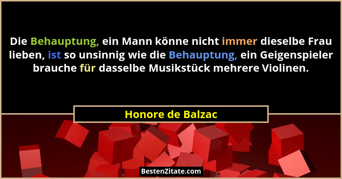 Die Behauptung, ein Mann könne nicht immer dieselbe Frau lieben, ist so unsinnig wie die Behauptung, ein Geigenspieler brauche für... - Honore de Balzac