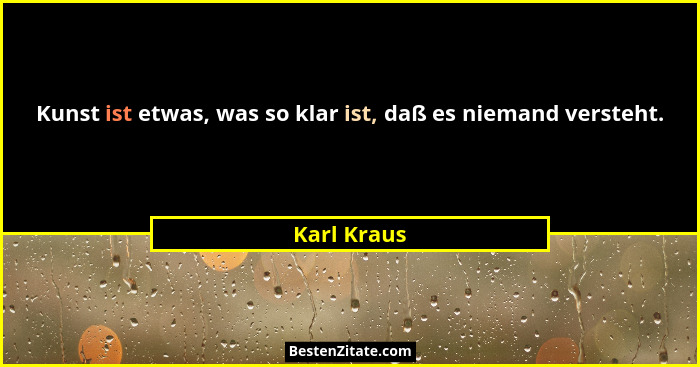 Kunst ist etwas, was so klar ist, daß es niemand versteht.... - Karl Kraus
