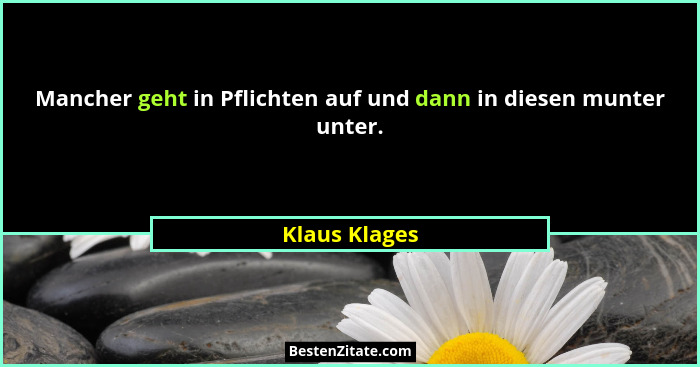 Mancher geht in Pflichten auf und dann in diesen munter unter.... - Klaus Klages