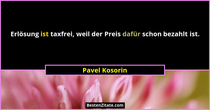 Erlösung ist taxfrei, weil der Preis dafür schon bezahlt ist.... - Pavel Kosorin