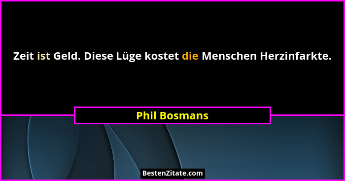 Zeit ist Geld. Diese Lüge kostet die Menschen Herzinfarkte.... - Phil Bosmans