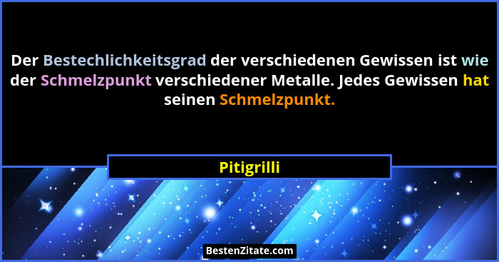 Der Bestechlichkeitsgrad der verschiedenen Gewissen ist wie der Schmelzpunkt verschiedener Metalle. Jedes Gewissen hat seinen Schmelzpunk... - Pitigrilli