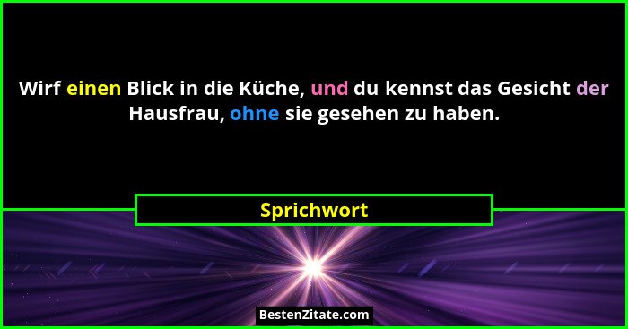 Wirf einen Blick in die Küche, und du kennst das Gesicht der Hausfrau, ohne sie gesehen zu haben.... - Sprichwort