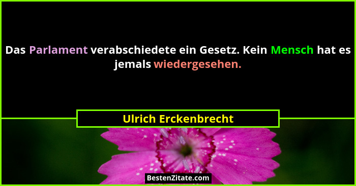 Das Parlament verabschiedete ein Gesetz. Kein Mensch hat es jemals wiedergesehen.... - Ulrich Erckenbrecht