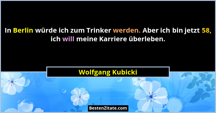 In Berlin würde ich zum Trinker werden. Aber ich bin jetzt 58, ich will meine Karriere überleben.... - Wolfgang Kubicki