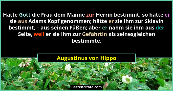 Hätte Gott die Frau dem Manne zur Herrin bestimmt, so hätte er sie aus Adams Kopf genommen; hätte er sie ihm zur Sklavin bestim... - Augustinus von Hippo