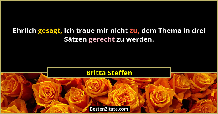 Ehrlich gesagt, ich traue mir nicht zu, dem Thema in drei Sätzen gerecht zu werden.... - Britta Steffen