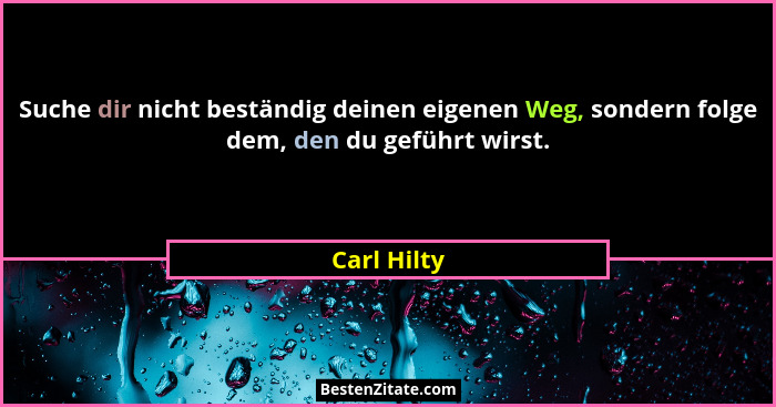 Suche dir nicht beständig deinen eigenen Weg, sondern folge dem, den du geführt wirst.... - Carl Hilty